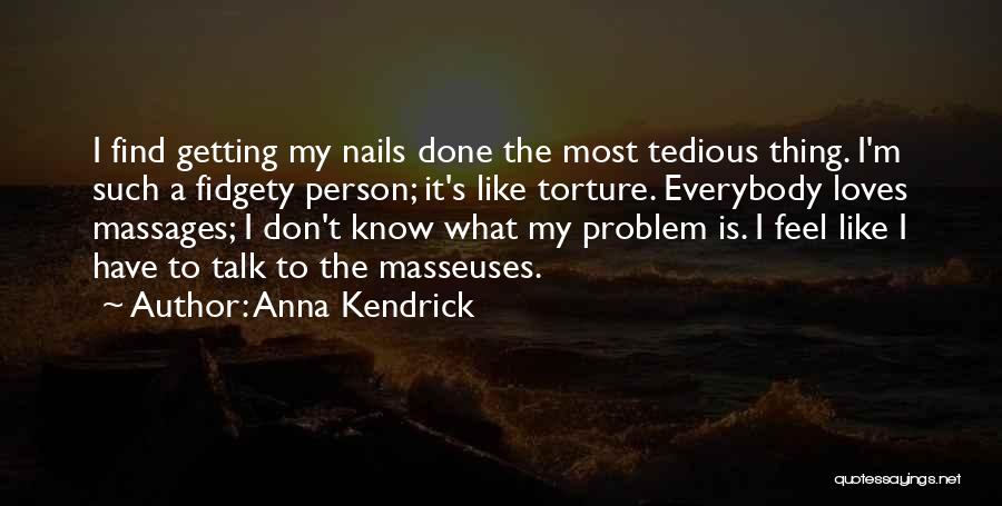 Anna Kendrick Quotes: I Find Getting My Nails Done The Most Tedious Thing. I'm Such A Fidgety Person; It's Like Torture. Everybody Loves