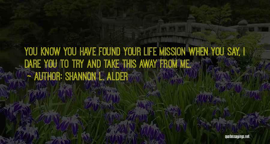 Shannon L. Alder Quotes: You Know You Have Found Your Life Mission When You Say, I Dare You To Try And Take This Away