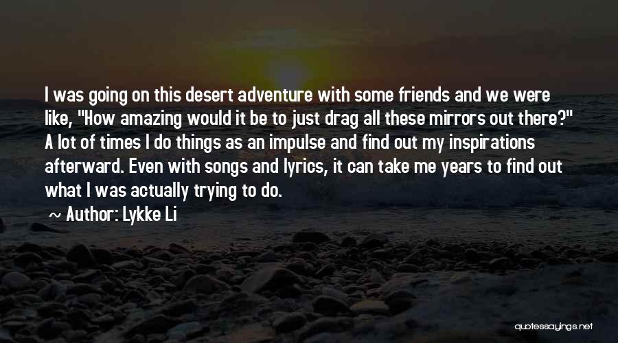 Lykke Li Quotes: I Was Going On This Desert Adventure With Some Friends And We Were Like, How Amazing Would It Be To