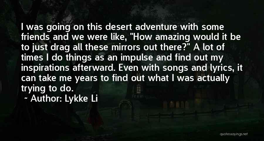 Lykke Li Quotes: I Was Going On This Desert Adventure With Some Friends And We Were Like, How Amazing Would It Be To