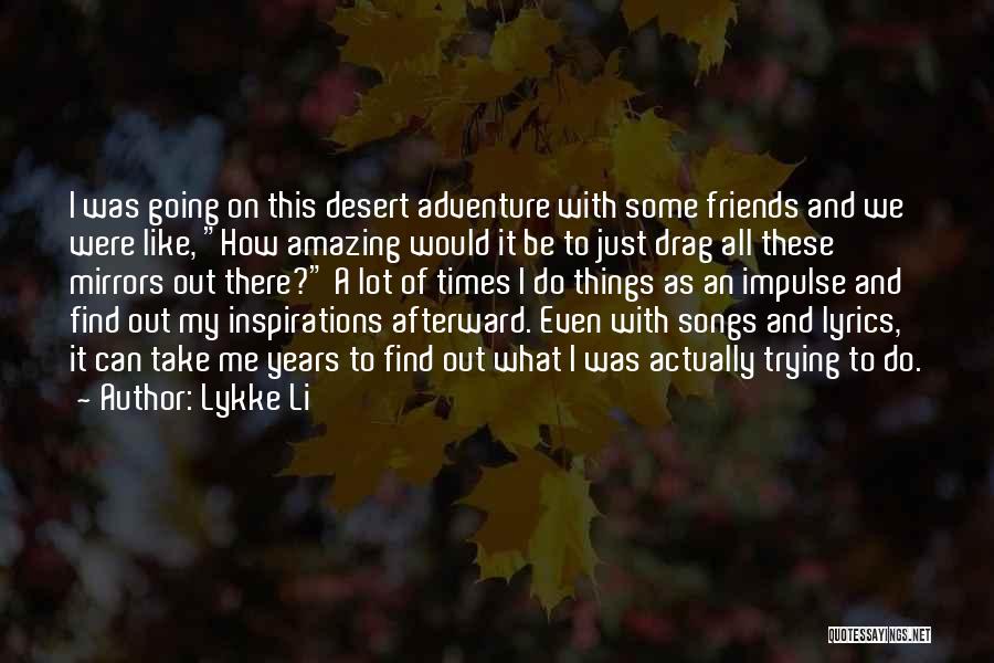 Lykke Li Quotes: I Was Going On This Desert Adventure With Some Friends And We Were Like, How Amazing Would It Be To