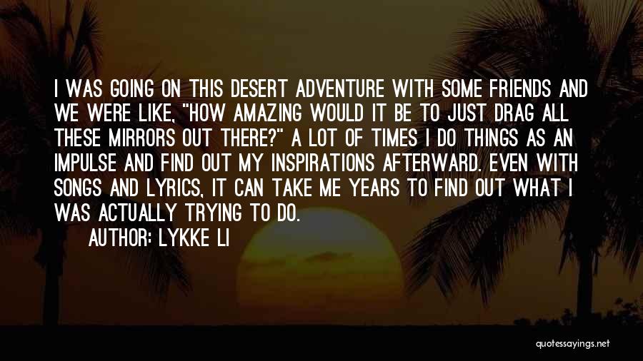 Lykke Li Quotes: I Was Going On This Desert Adventure With Some Friends And We Were Like, How Amazing Would It Be To