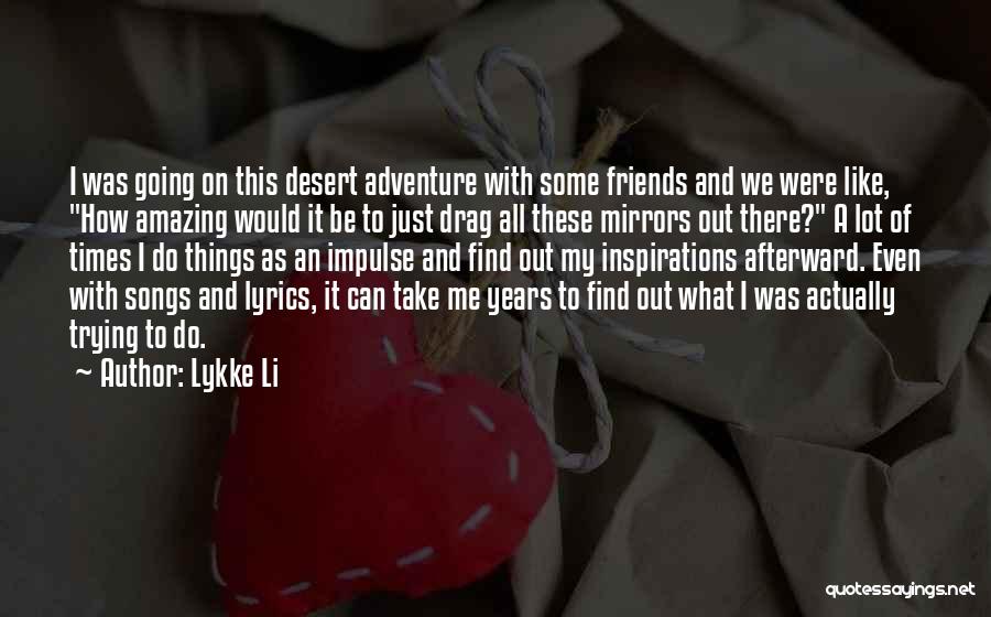 Lykke Li Quotes: I Was Going On This Desert Adventure With Some Friends And We Were Like, How Amazing Would It Be To