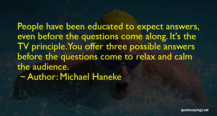 Michael Haneke Quotes: People Have Been Educated To Expect Answers, Even Before The Questions Come Along. It's The Tv Principle. You Offer Three