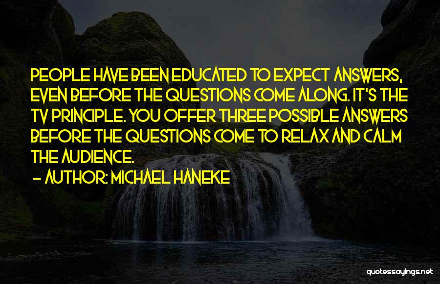 Michael Haneke Quotes: People Have Been Educated To Expect Answers, Even Before The Questions Come Along. It's The Tv Principle. You Offer Three