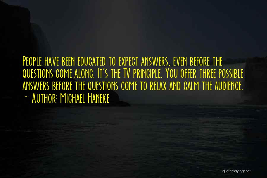 Michael Haneke Quotes: People Have Been Educated To Expect Answers, Even Before The Questions Come Along. It's The Tv Principle. You Offer Three