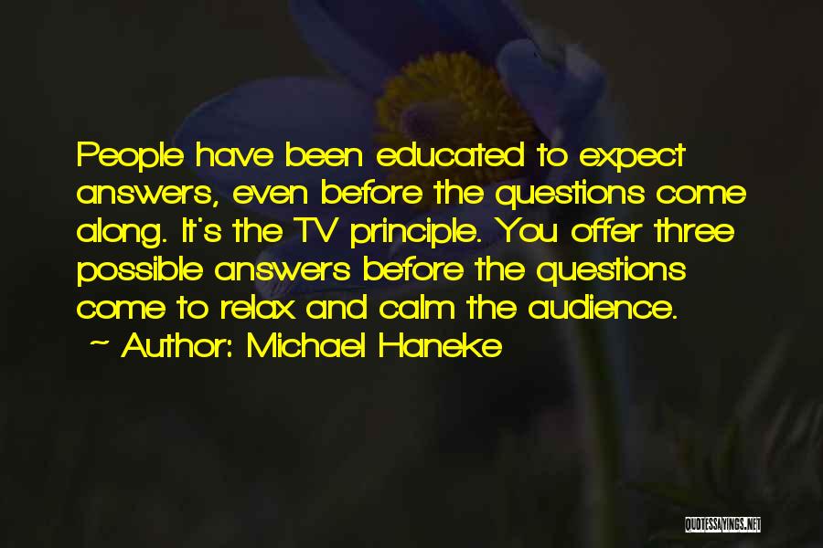 Michael Haneke Quotes: People Have Been Educated To Expect Answers, Even Before The Questions Come Along. It's The Tv Principle. You Offer Three