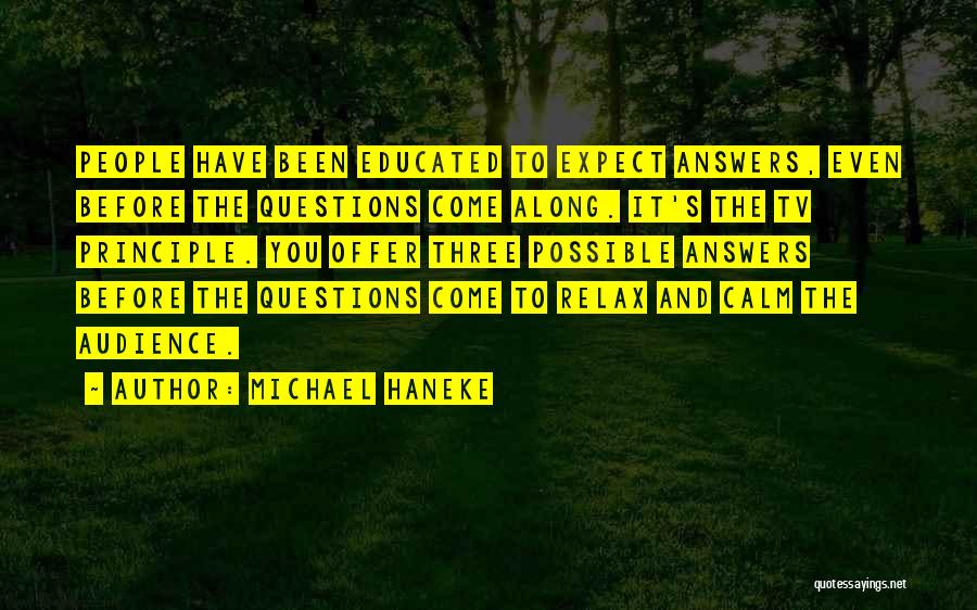Michael Haneke Quotes: People Have Been Educated To Expect Answers, Even Before The Questions Come Along. It's The Tv Principle. You Offer Three