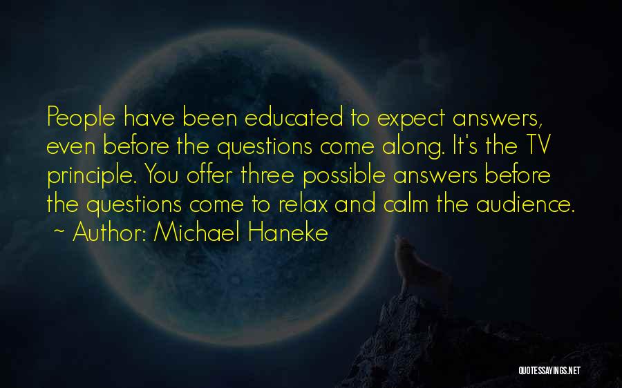 Michael Haneke Quotes: People Have Been Educated To Expect Answers, Even Before The Questions Come Along. It's The Tv Principle. You Offer Three
