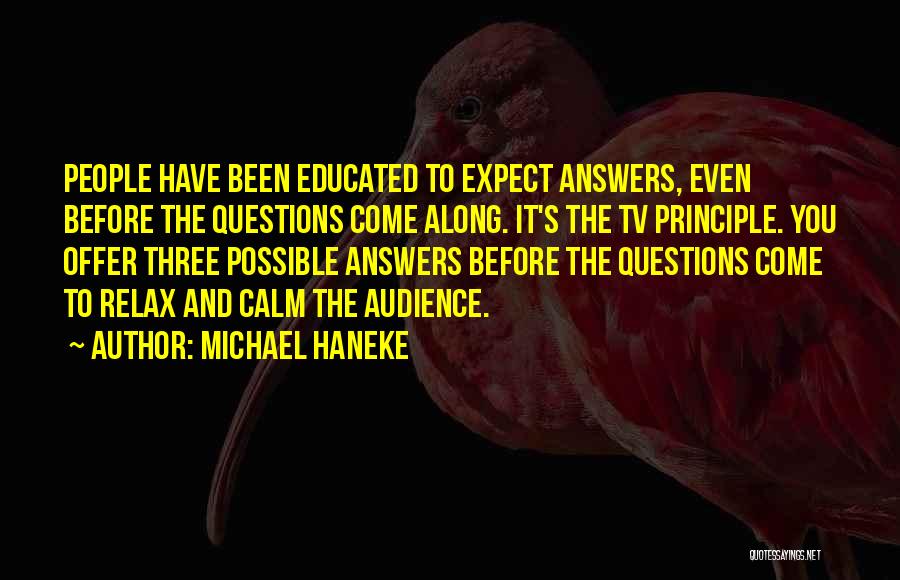 Michael Haneke Quotes: People Have Been Educated To Expect Answers, Even Before The Questions Come Along. It's The Tv Principle. You Offer Three