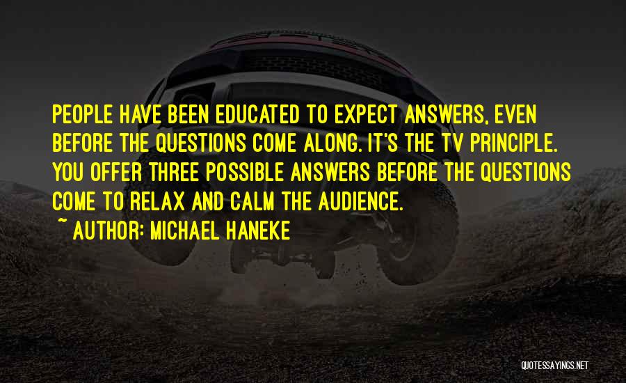 Michael Haneke Quotes: People Have Been Educated To Expect Answers, Even Before The Questions Come Along. It's The Tv Principle. You Offer Three