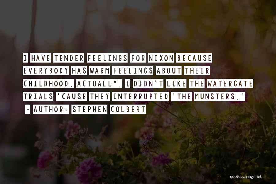 Stephen Colbert Quotes: I Have Tender Feelings For Nixon Because Everybody Has Warm Feelings About Their Childhood. Actually, I Didn't Like The Watergate
