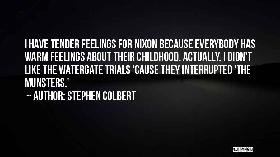 Stephen Colbert Quotes: I Have Tender Feelings For Nixon Because Everybody Has Warm Feelings About Their Childhood. Actually, I Didn't Like The Watergate