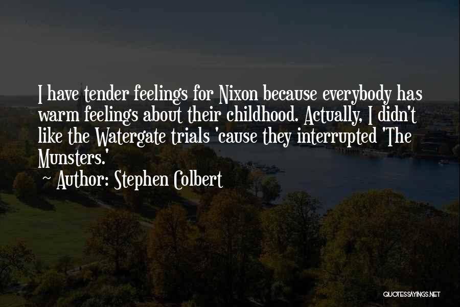Stephen Colbert Quotes: I Have Tender Feelings For Nixon Because Everybody Has Warm Feelings About Their Childhood. Actually, I Didn't Like The Watergate