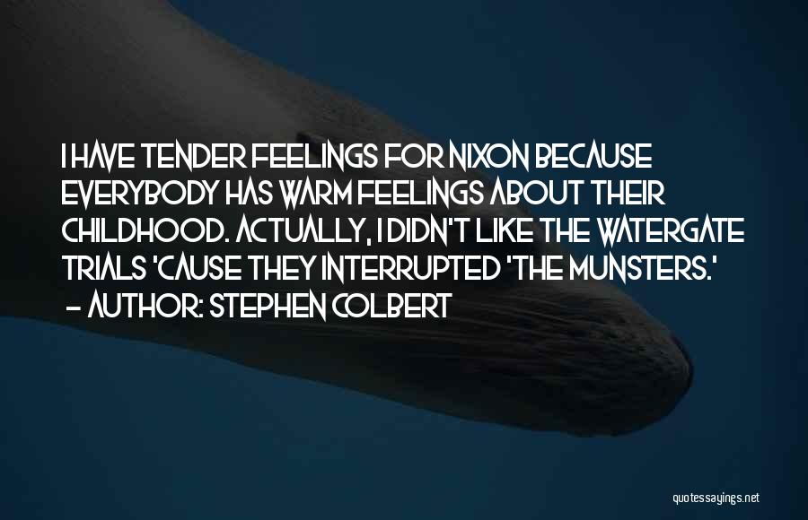 Stephen Colbert Quotes: I Have Tender Feelings For Nixon Because Everybody Has Warm Feelings About Their Childhood. Actually, I Didn't Like The Watergate