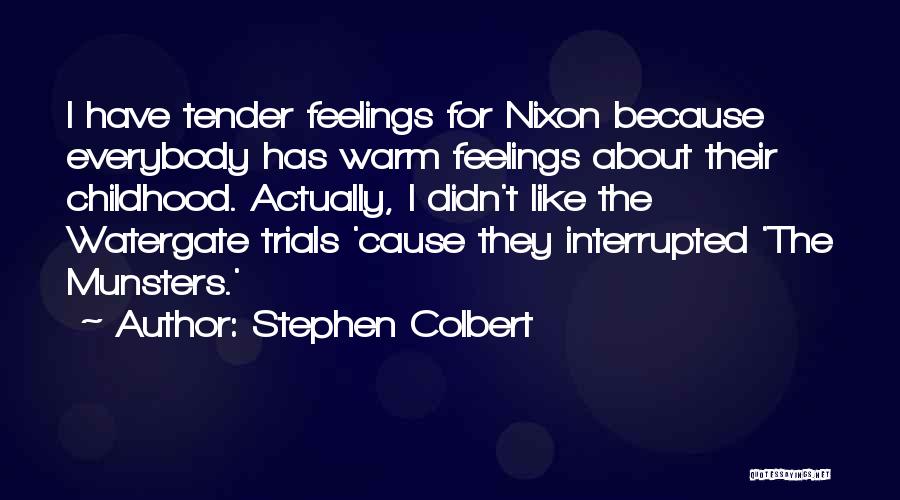 Stephen Colbert Quotes: I Have Tender Feelings For Nixon Because Everybody Has Warm Feelings About Their Childhood. Actually, I Didn't Like The Watergate