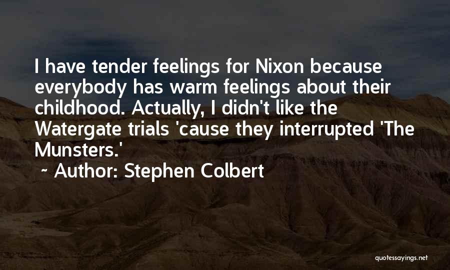 Stephen Colbert Quotes: I Have Tender Feelings For Nixon Because Everybody Has Warm Feelings About Their Childhood. Actually, I Didn't Like The Watergate