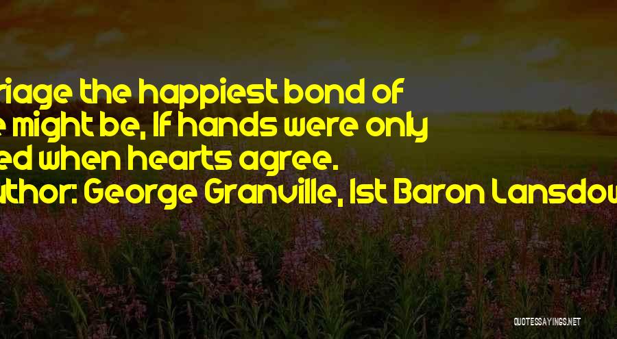 George Granville, 1st Baron Lansdowne Quotes: Marriage The Happiest Bond Of Love Might Be, If Hands Were Only Joined When Hearts Agree.