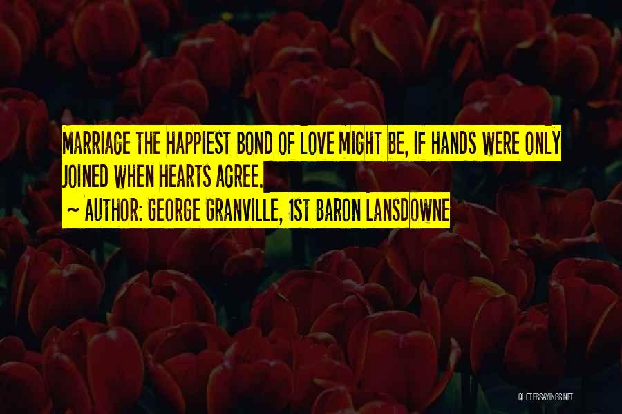 George Granville, 1st Baron Lansdowne Quotes: Marriage The Happiest Bond Of Love Might Be, If Hands Were Only Joined When Hearts Agree.