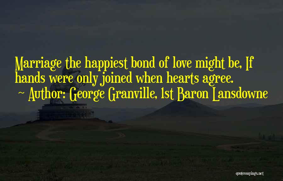 George Granville, 1st Baron Lansdowne Quotes: Marriage The Happiest Bond Of Love Might Be, If Hands Were Only Joined When Hearts Agree.
