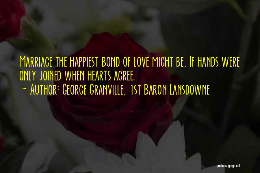 George Granville, 1st Baron Lansdowne Quotes: Marriage The Happiest Bond Of Love Might Be, If Hands Were Only Joined When Hearts Agree.