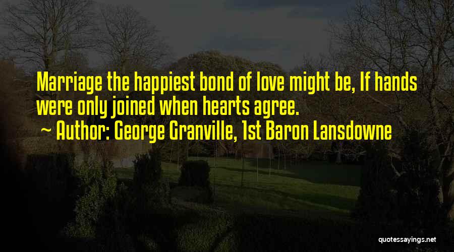 George Granville, 1st Baron Lansdowne Quotes: Marriage The Happiest Bond Of Love Might Be, If Hands Were Only Joined When Hearts Agree.