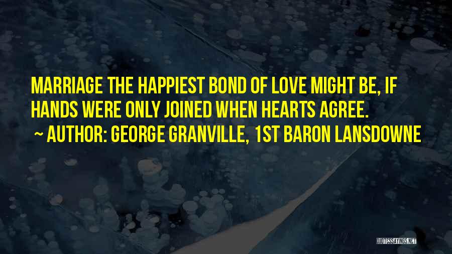 George Granville, 1st Baron Lansdowne Quotes: Marriage The Happiest Bond Of Love Might Be, If Hands Were Only Joined When Hearts Agree.