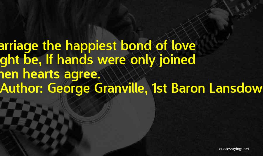 George Granville, 1st Baron Lansdowne Quotes: Marriage The Happiest Bond Of Love Might Be, If Hands Were Only Joined When Hearts Agree.