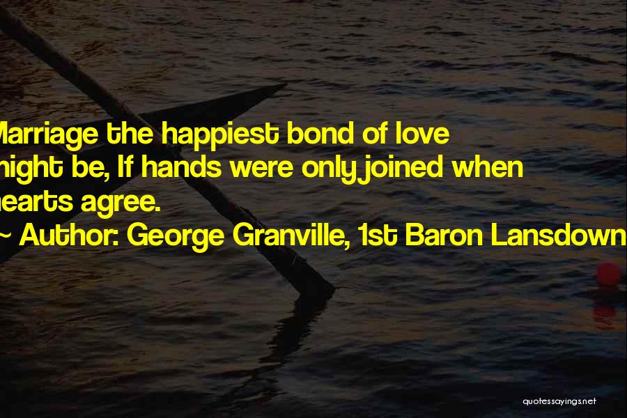 George Granville, 1st Baron Lansdowne Quotes: Marriage The Happiest Bond Of Love Might Be, If Hands Were Only Joined When Hearts Agree.