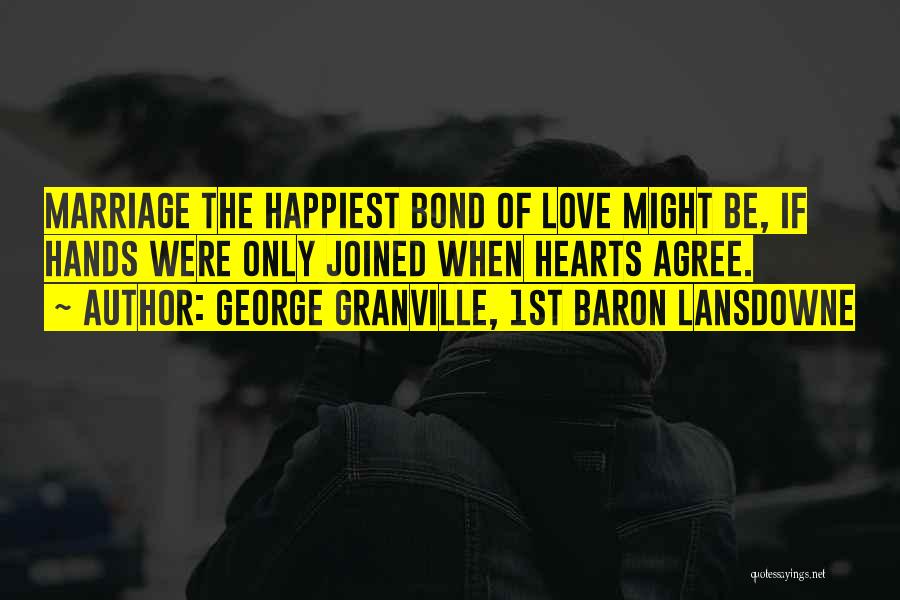 George Granville, 1st Baron Lansdowne Quotes: Marriage The Happiest Bond Of Love Might Be, If Hands Were Only Joined When Hearts Agree.