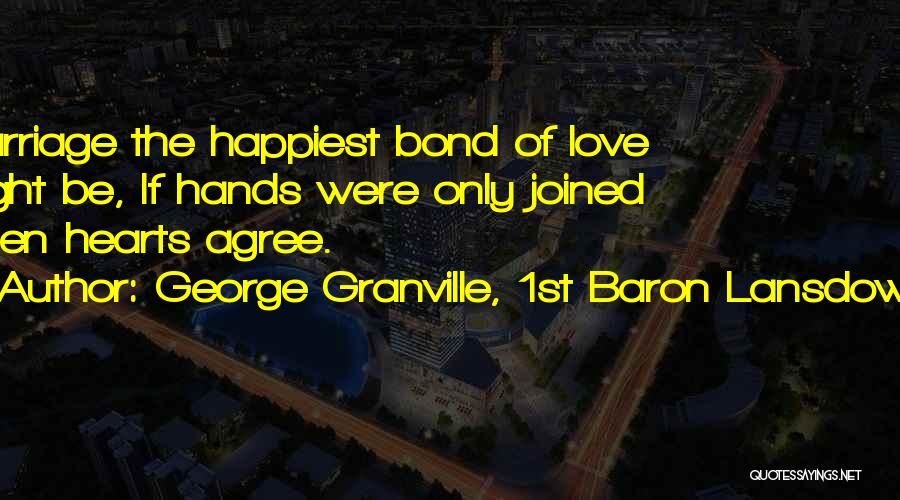 George Granville, 1st Baron Lansdowne Quotes: Marriage The Happiest Bond Of Love Might Be, If Hands Were Only Joined When Hearts Agree.