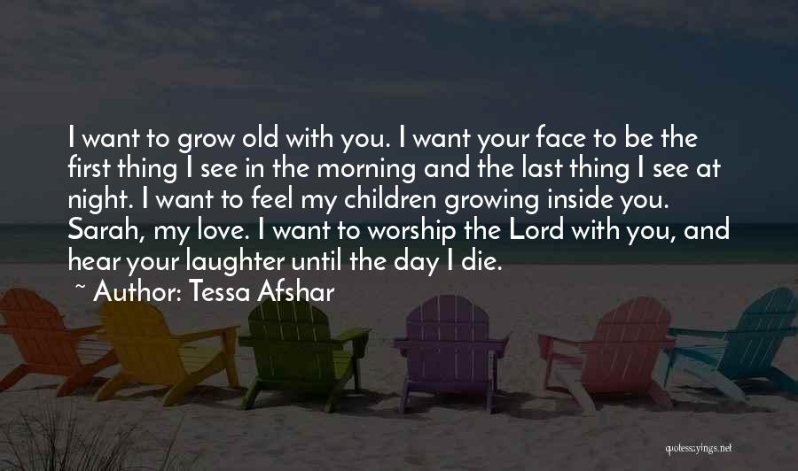 Tessa Afshar Quotes: I Want To Grow Old With You. I Want Your Face To Be The First Thing I See In The