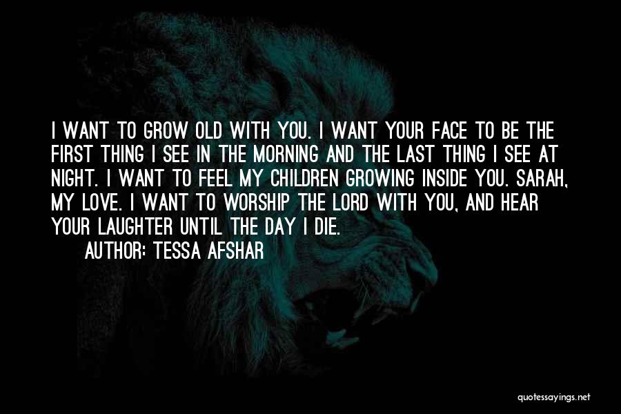 Tessa Afshar Quotes: I Want To Grow Old With You. I Want Your Face To Be The First Thing I See In The