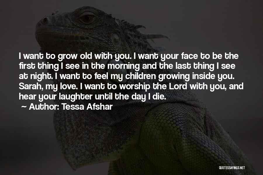 Tessa Afshar Quotes: I Want To Grow Old With You. I Want Your Face To Be The First Thing I See In The