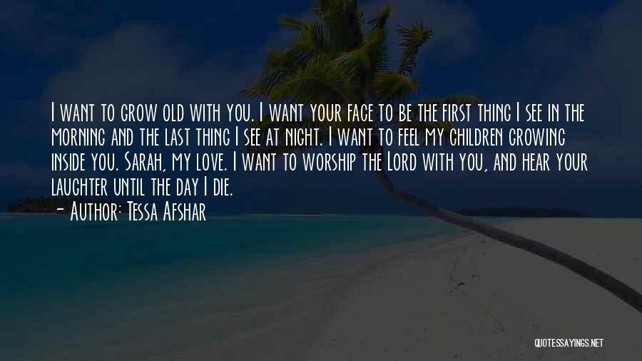 Tessa Afshar Quotes: I Want To Grow Old With You. I Want Your Face To Be The First Thing I See In The