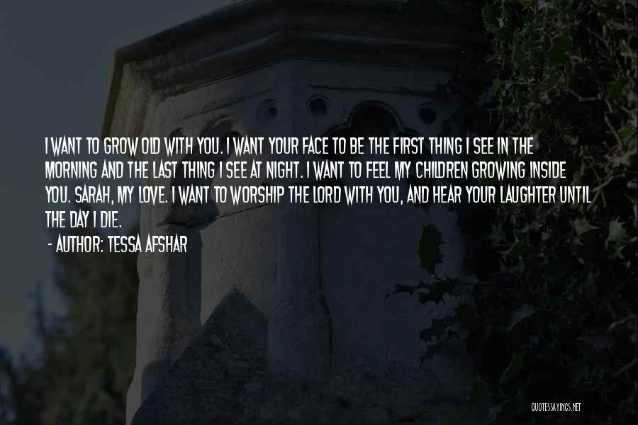 Tessa Afshar Quotes: I Want To Grow Old With You. I Want Your Face To Be The First Thing I See In The