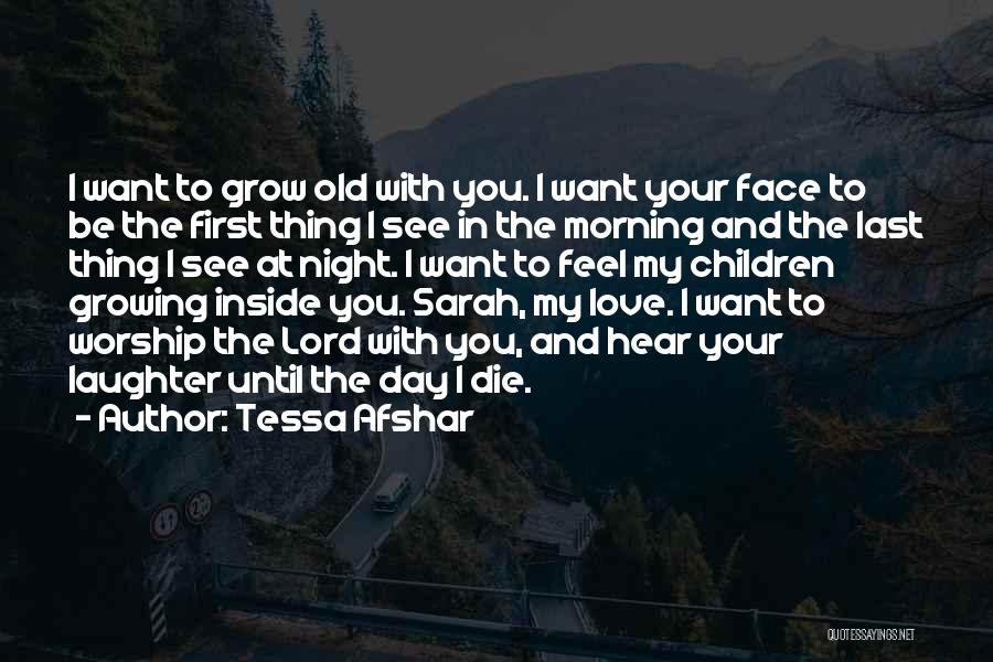 Tessa Afshar Quotes: I Want To Grow Old With You. I Want Your Face To Be The First Thing I See In The