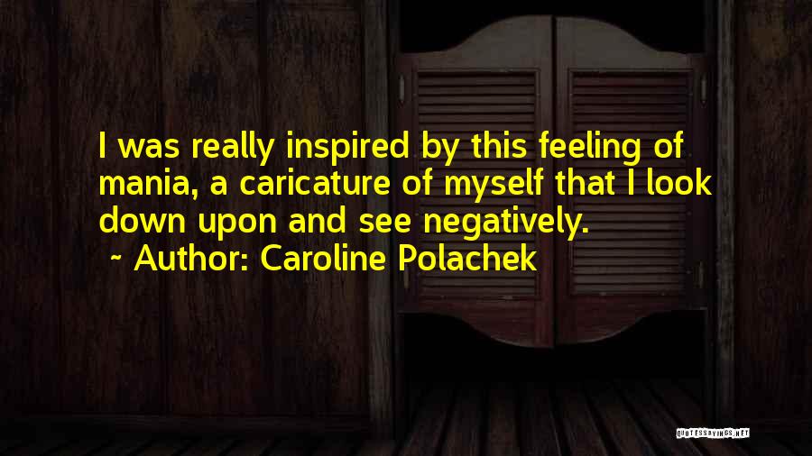 Caroline Polachek Quotes: I Was Really Inspired By This Feeling Of Mania, A Caricature Of Myself That I Look Down Upon And See