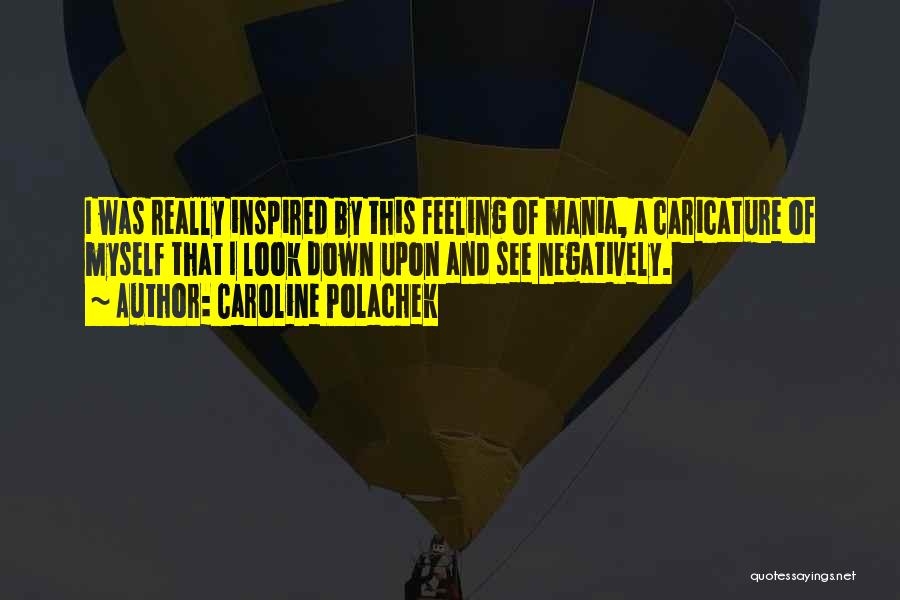 Caroline Polachek Quotes: I Was Really Inspired By This Feeling Of Mania, A Caricature Of Myself That I Look Down Upon And See