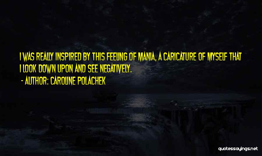 Caroline Polachek Quotes: I Was Really Inspired By This Feeling Of Mania, A Caricature Of Myself That I Look Down Upon And See