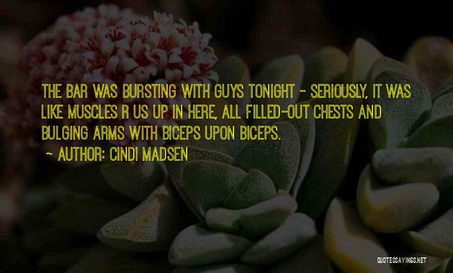 Cindi Madsen Quotes: The Bar Was Bursting With Guys Tonight - Seriously, It Was Like Muscles R Us Up In Here, All Filled-out