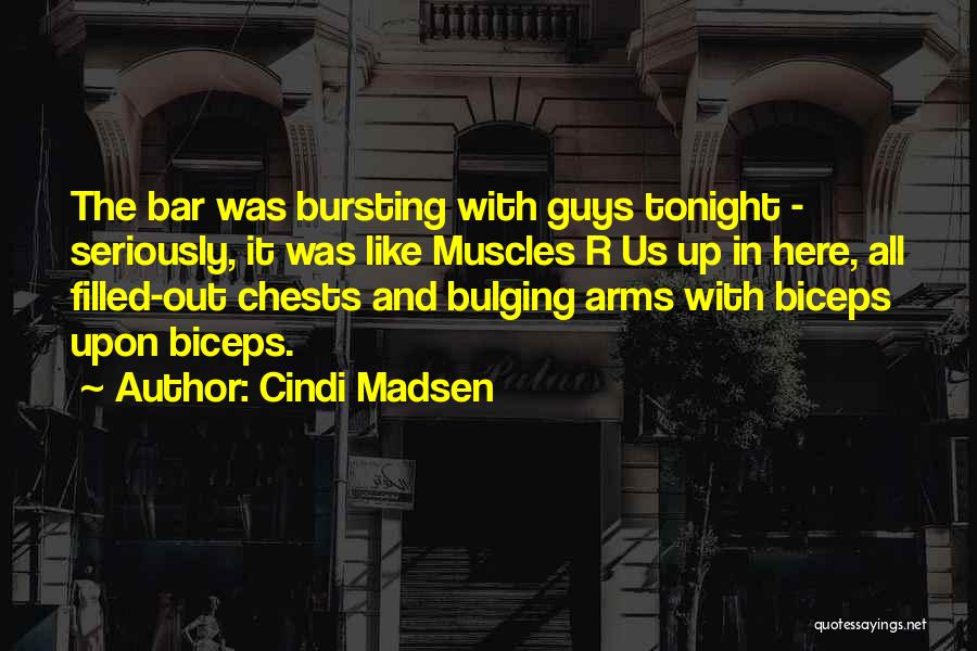 Cindi Madsen Quotes: The Bar Was Bursting With Guys Tonight - Seriously, It Was Like Muscles R Us Up In Here, All Filled-out