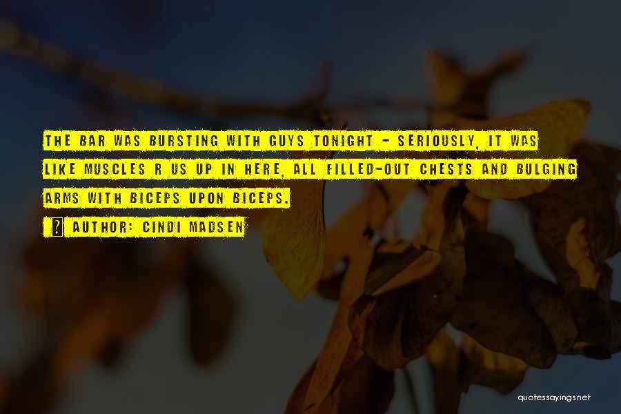 Cindi Madsen Quotes: The Bar Was Bursting With Guys Tonight - Seriously, It Was Like Muscles R Us Up In Here, All Filled-out