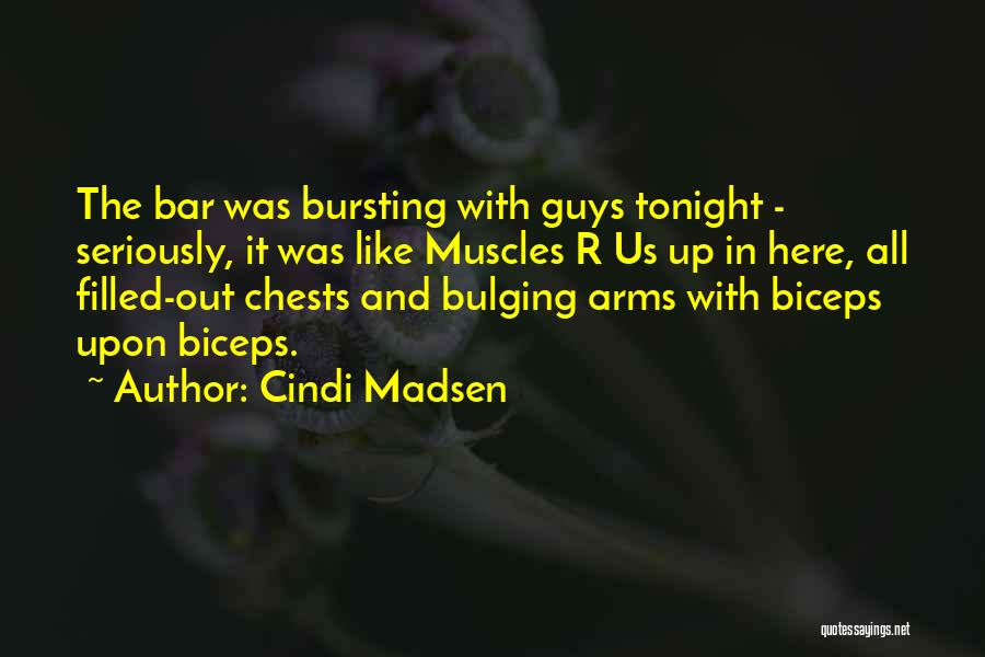 Cindi Madsen Quotes: The Bar Was Bursting With Guys Tonight - Seriously, It Was Like Muscles R Us Up In Here, All Filled-out