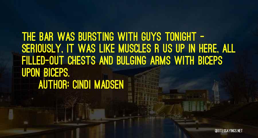 Cindi Madsen Quotes: The Bar Was Bursting With Guys Tonight - Seriously, It Was Like Muscles R Us Up In Here, All Filled-out