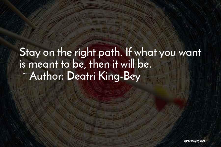 Deatri King-Bey Quotes: Stay On The Right Path. If What You Want Is Meant To Be, Then It Will Be.