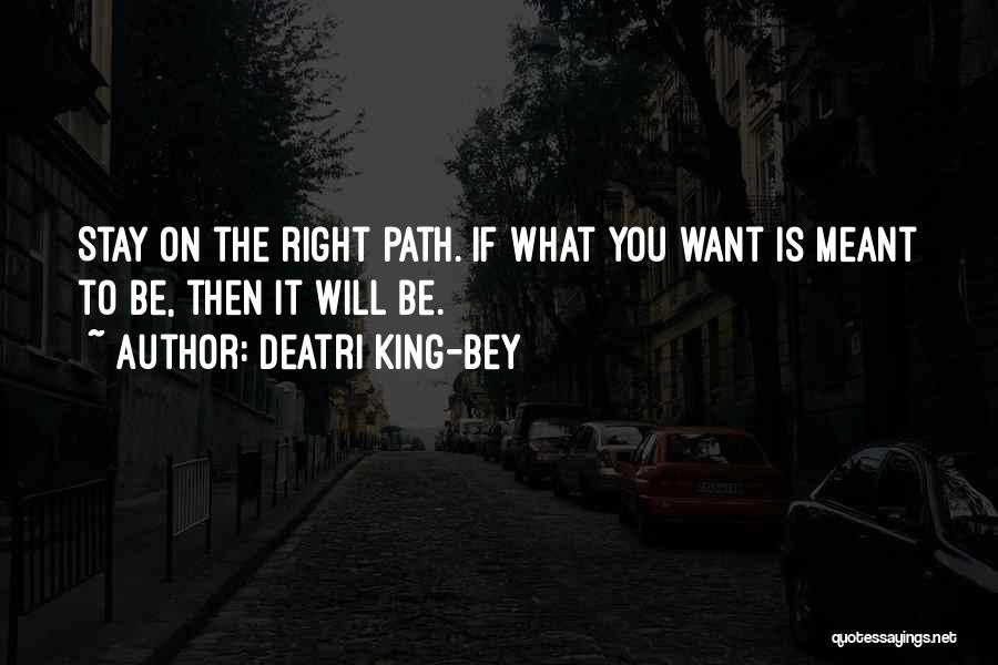 Deatri King-Bey Quotes: Stay On The Right Path. If What You Want Is Meant To Be, Then It Will Be.