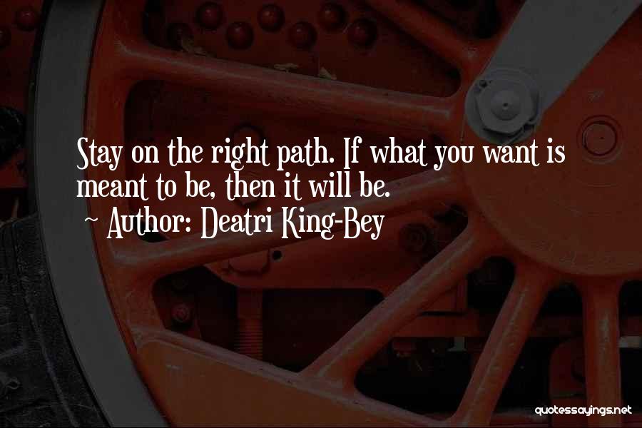Deatri King-Bey Quotes: Stay On The Right Path. If What You Want Is Meant To Be, Then It Will Be.
