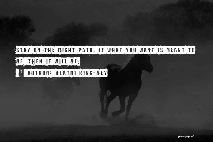 Deatri King-Bey Quotes: Stay On The Right Path. If What You Want Is Meant To Be, Then It Will Be.