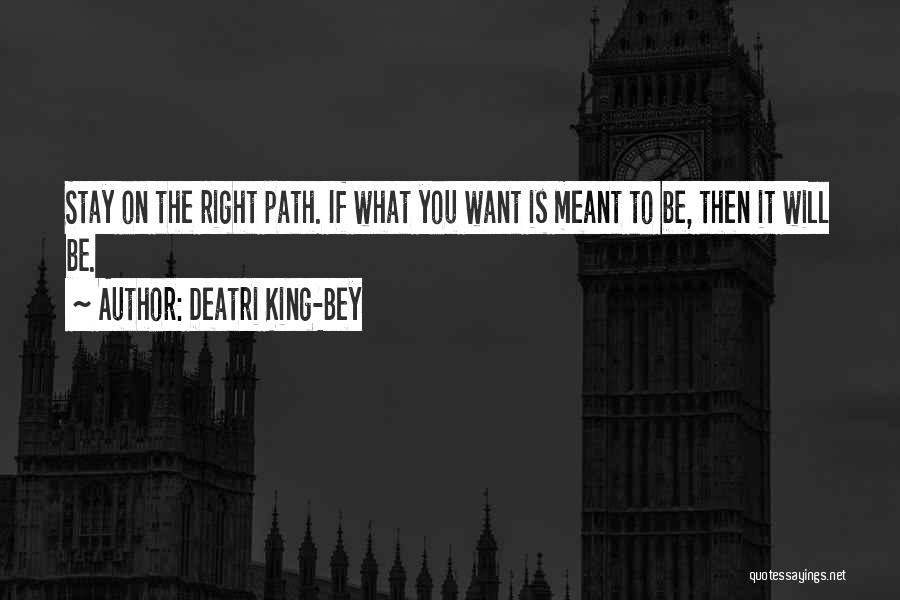 Deatri King-Bey Quotes: Stay On The Right Path. If What You Want Is Meant To Be, Then It Will Be.